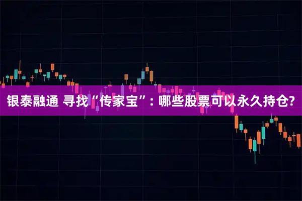 银泰融通 寻找“传家宝”: 哪些股票可以永久持仓?