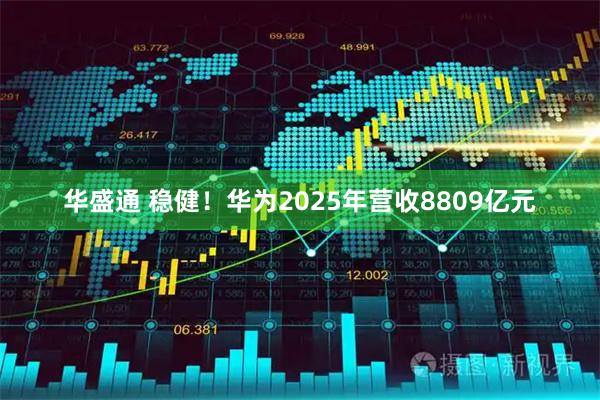 华盛通 稳健！华为2025年营收8809亿元