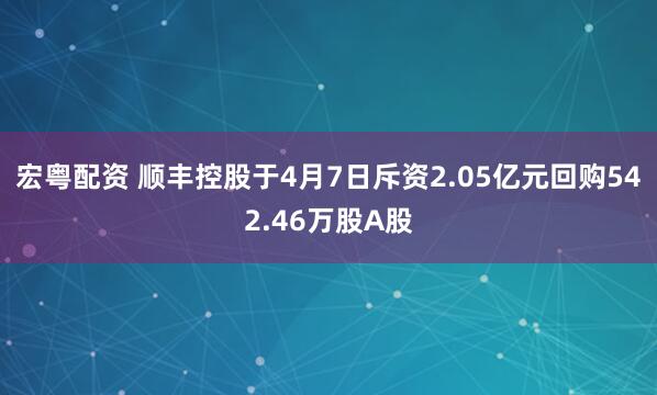 宏粤配资 顺丰控股于4月7日斥资2.05亿元回购542.46万股A股